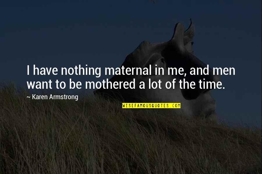Over Mothered Men Quotes By Karen Armstrong: I have nothing maternal in me, and men