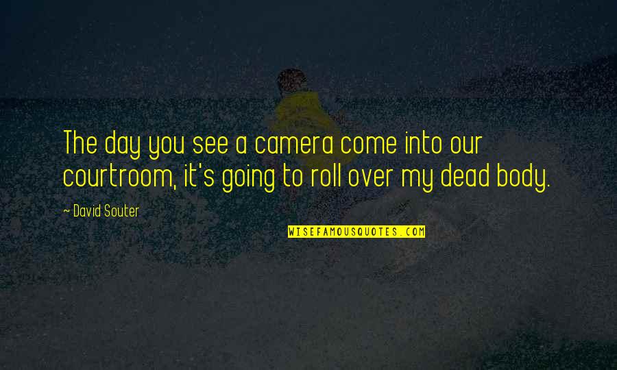Over My Dead Body Quotes By David Souter: The day you see a camera come into