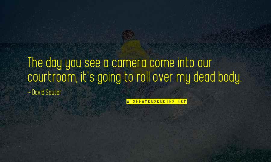 Over My Dead Body Quotes By David Souter: The day you see a camera come into Over My Dead Body Quotes By David Souter: The day you see a camera come into