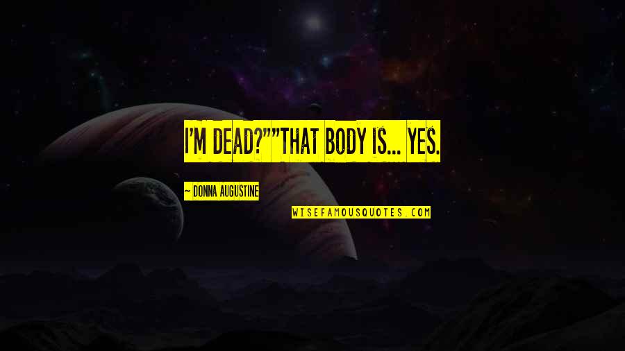 Over My Dead Body Quotes By Donna Augustine: I'm dead?""That body is... yes. Over My Dead Body Quotes By Donna Augustine: I'm dead?""That body is... yes.