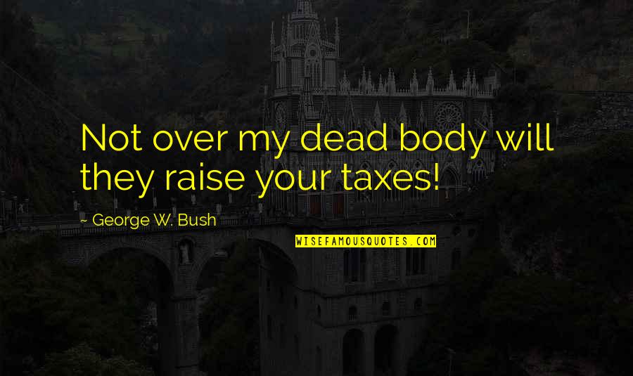 Over My Dead Body Quotes By George W. Bush: Not over my dead body will they raise Over My Dead Body Quotes By George W. Bush: Not over my dead body will they raise