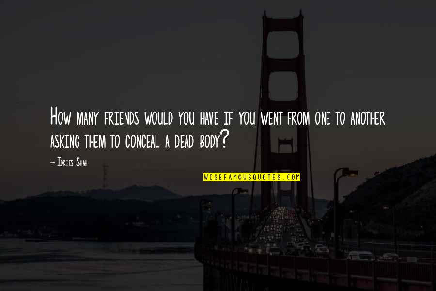 Over My Dead Body Quotes By Idries Shah: How many friends would you have if you Over My Dead Body Quotes By Idries Shah: How many friends would you have if you