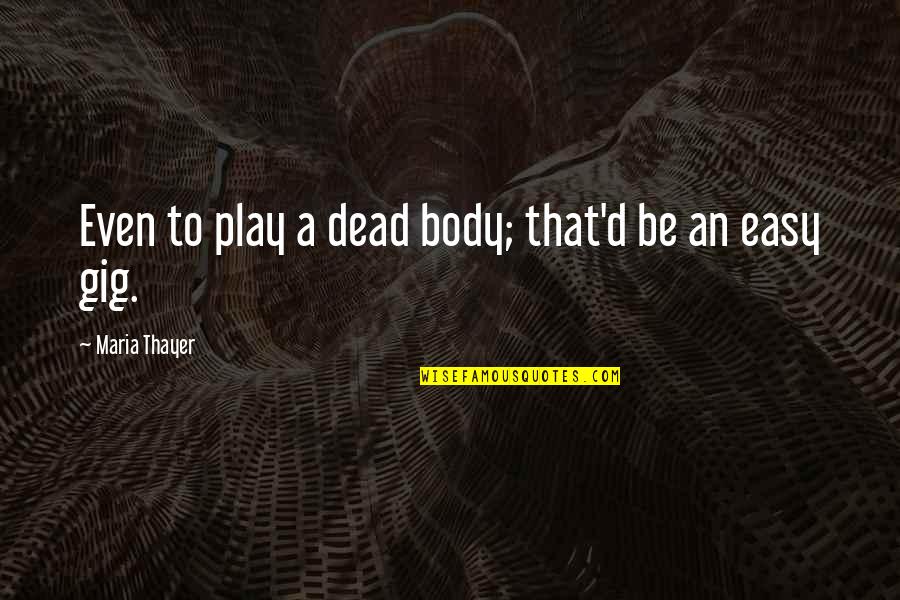 Over My Dead Body Quotes By Maria Thayer: Even to play a dead body; that'd be Over My Dead Body Quotes By Maria Thayer: Even to play a dead body; that'd be