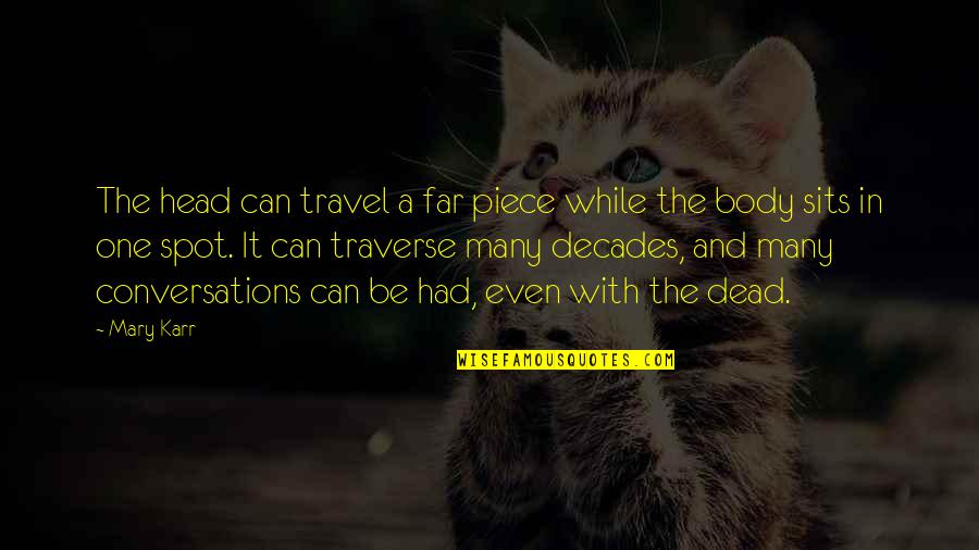 Over My Dead Body Quotes By Mary Karr: The head can travel a far piece while Over My Dead Body Quotes By Mary Karr: The head can travel a far piece while