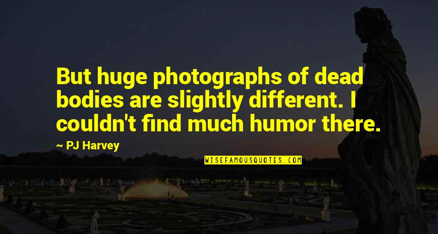 Over My Dead Body Quotes By PJ Harvey: But huge photographs of dead bodies are slightly