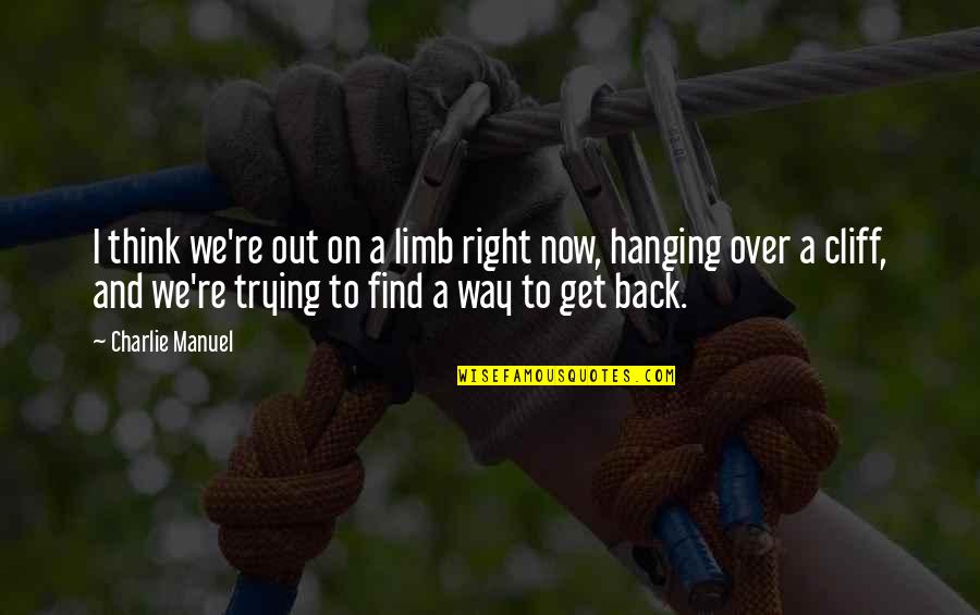 Over Now Quotes By Charlie Manuel: I think we're out on a limb right Over Now Quotes By Charlie Manuel: I think we're out on a limb right