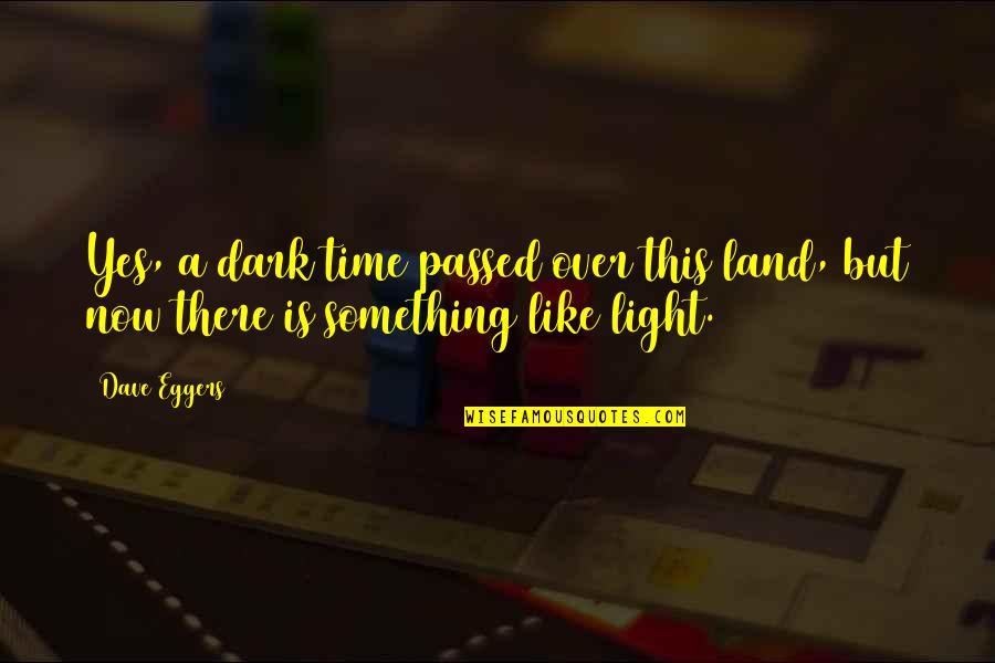 Over Now Quotes By Dave Eggers: Yes, a dark time passed over this land,