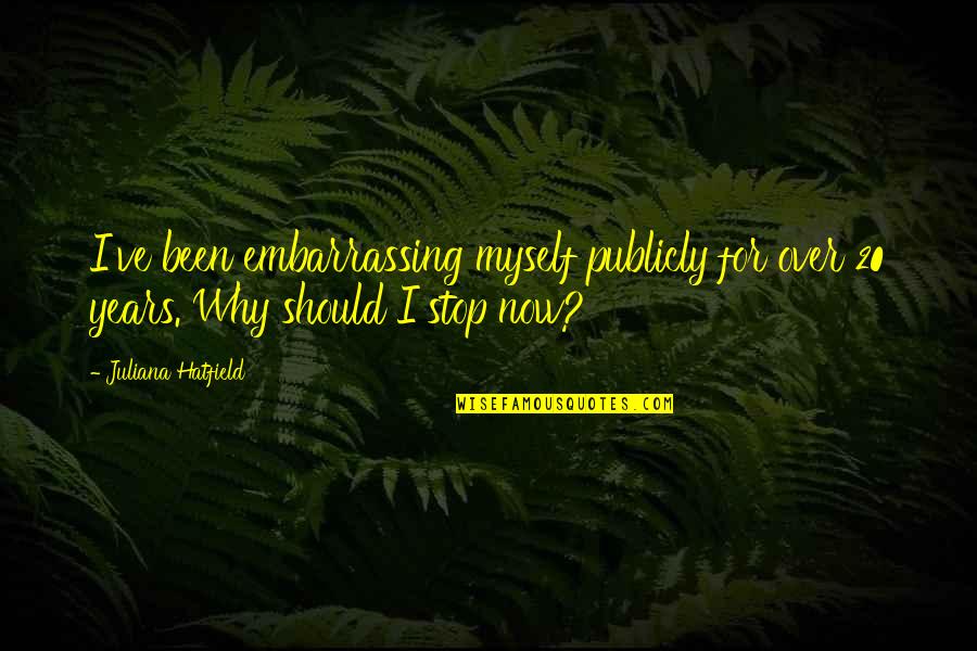 Over Now Quotes By Juliana Hatfield: I've been embarrassing myself publicly for over 20