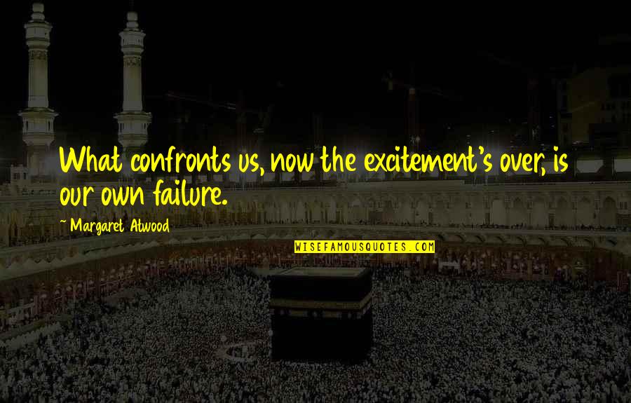 Over Now Quotes By Margaret Atwood: What confronts us, now the excitement's over, is Over Now Quotes By Margaret Atwood: What confronts us, now the excitement's over, is