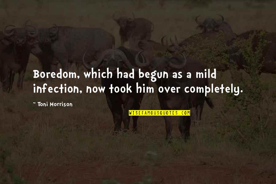 Over Now Quotes By Toni Morrison: Boredom, which had begun as a mild infection,