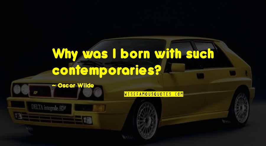 Over Perfect And Under Sampling Quotes By Oscar Wilde: Why was I born with such contemporaries? Over Perfect And Under Sampling Quotes By Oscar Wilde: Why was I born with such contemporaries?
