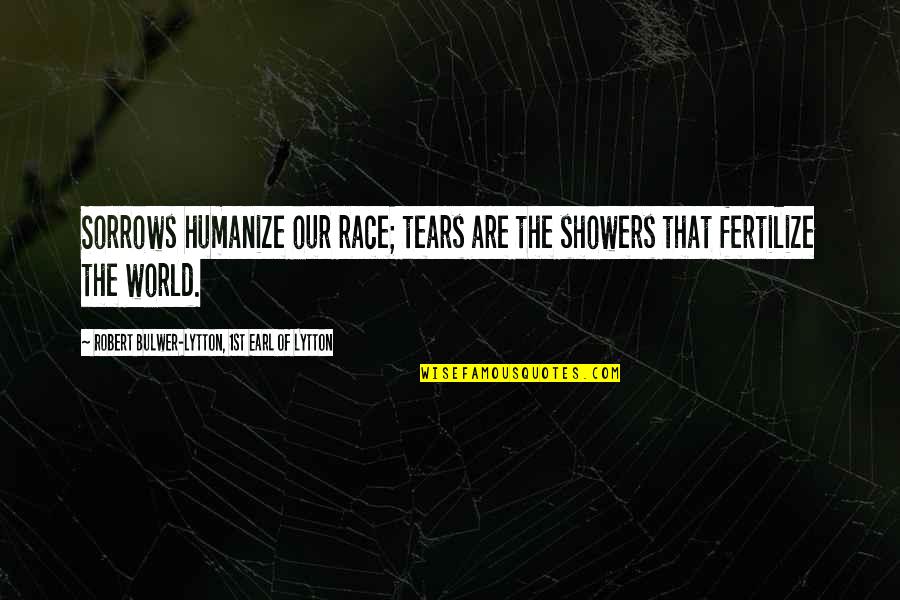 Over Perfect And Under Sampling Quotes By Robert Bulwer-Lytton, 1st Earl Of Lytton: Sorrows humanize our race; tears are the showers