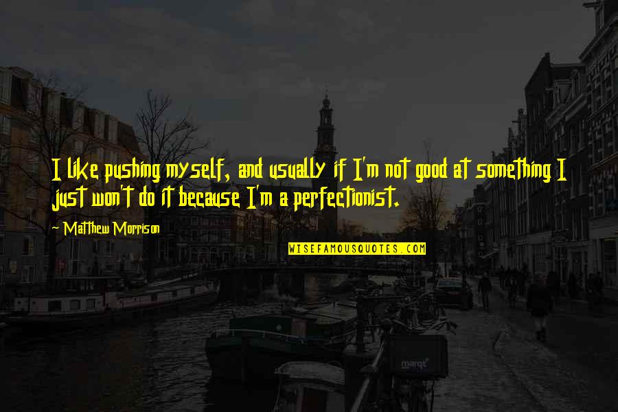 Over Perfectionist Quotes By Matthew Morrison: I like pushing myself, and usually if I'm