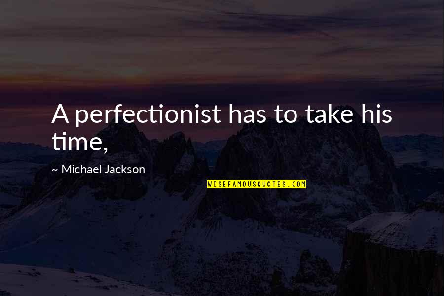 Over Perfectionist Quotes By Michael Jackson: A perfectionist has to take his time, Over Perfectionist Quotes By Michael Jackson: A perfectionist has to take his time,