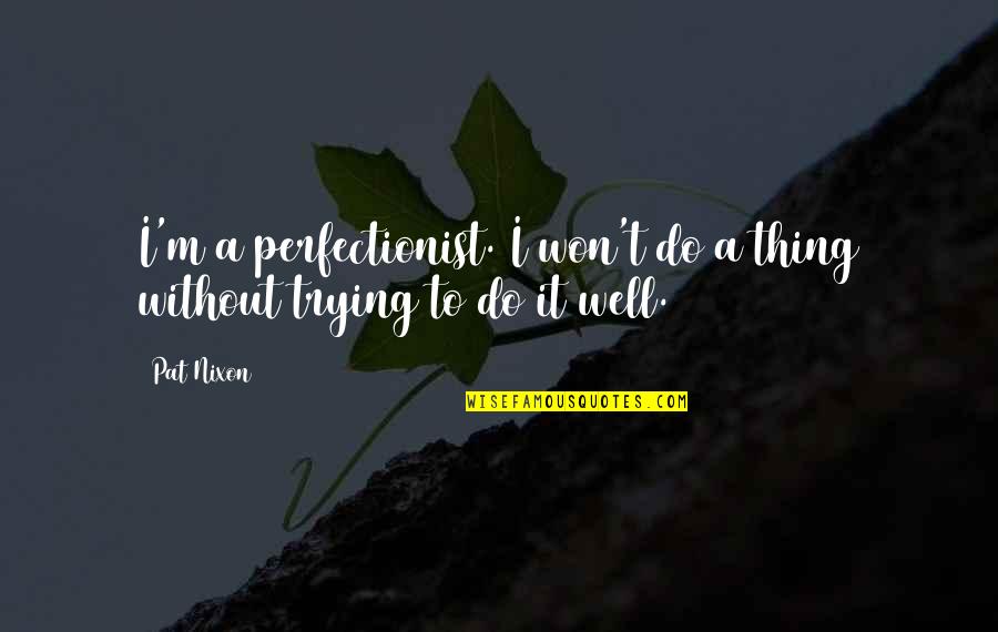 Over Perfectionist Quotes By Pat Nixon: I'm a perfectionist. I won't do a thing
