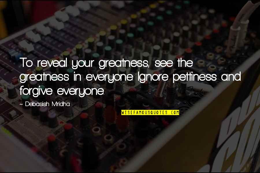 Over Pettiness Quotes By Debasish Mridha: To reveal your greatness, see the greatness in Over Pettiness Quotes By Debasish Mridha: To reveal your greatness, see the greatness in