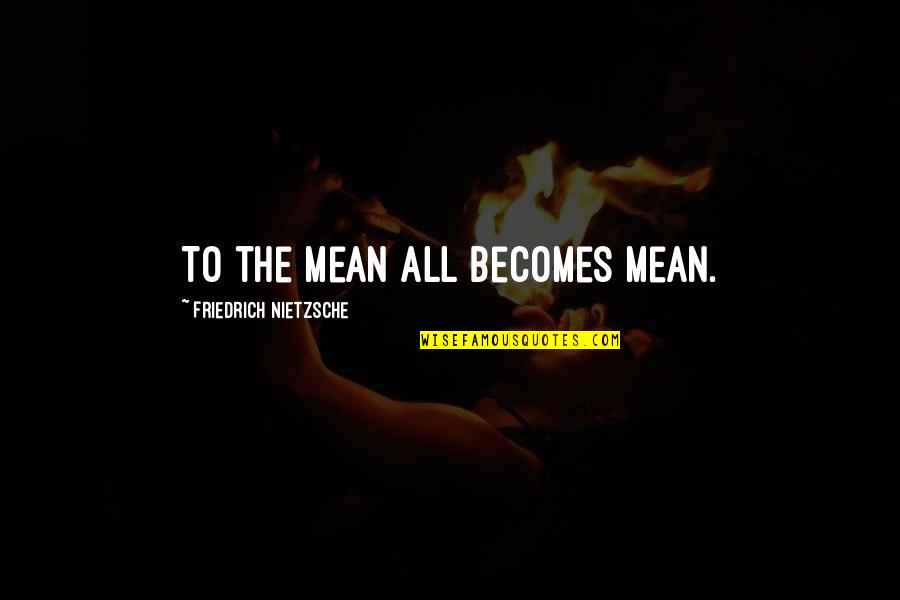 Over Pettiness Quotes By Friedrich Nietzsche: To the mean all becomes mean. Over Pettiness Quotes By Friedrich Nietzsche: To the mean all becomes mean.