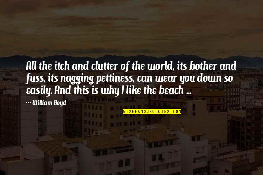Over Pettiness Quotes By William Boyd: All the itch and clutter of the world, Over Pettiness Quotes By William Boyd: All the itch and clutter of the world,