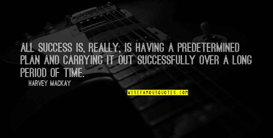 Over Plan Quotes By Harvey MacKay: All success is, really, is having a predetermined