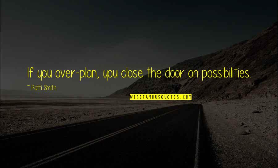 Over Plan Quotes By Patti Smith: If you over-plan, you close the door on