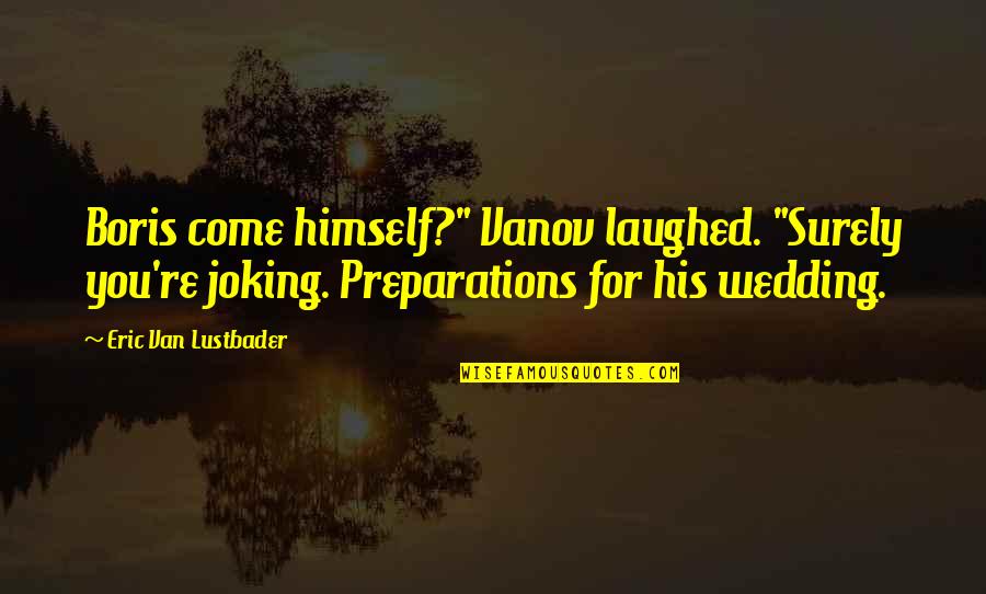 Over Polished Coin Quotes By Eric Van Lustbader: Boris come himself?" Vanov laughed. "Surely you're joking.
