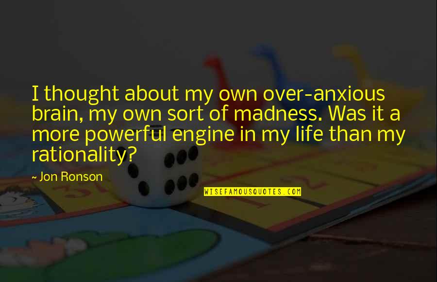 Over Powerful Quotes By Jon Ronson: I thought about my own over-anxious brain, my