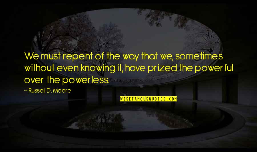 Over Powerful Quotes By Russell D. Moore: We must repent of the way that we,