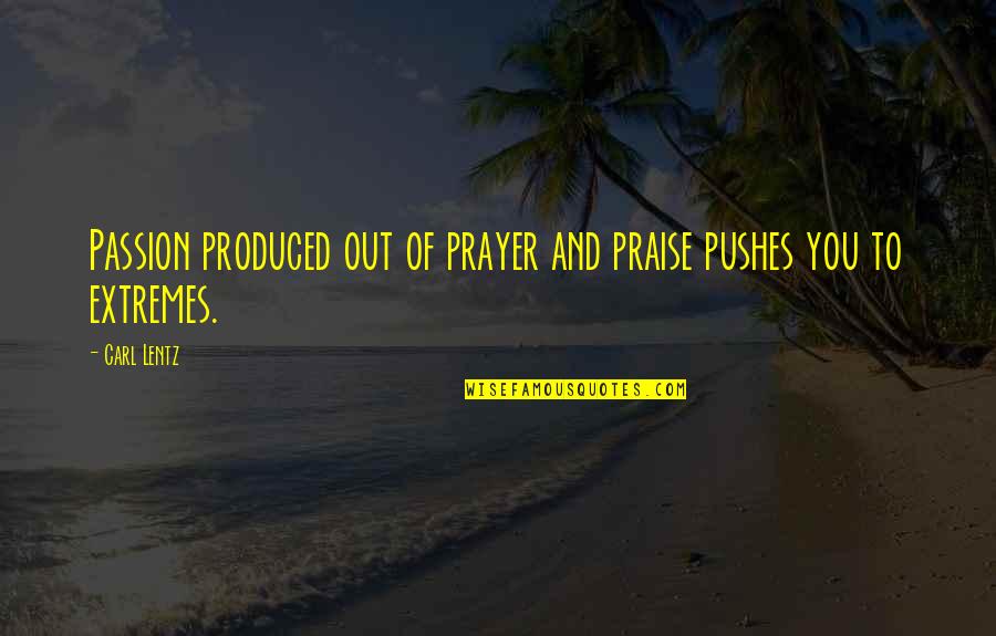 Over Praise Quotes By Carl Lentz: Passion produced out of prayer and praise pushes