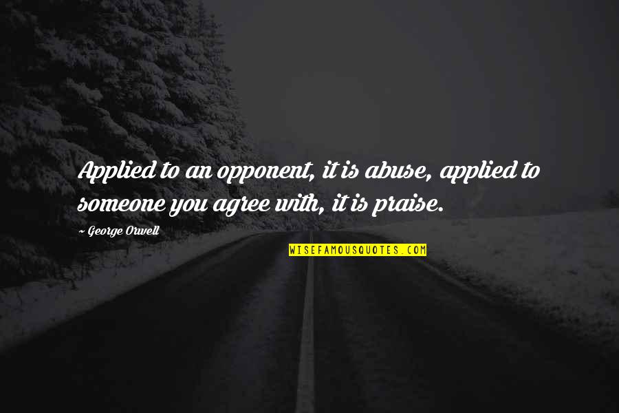 Over Praise Quotes By George Orwell: Applied to an opponent, it is abuse, applied