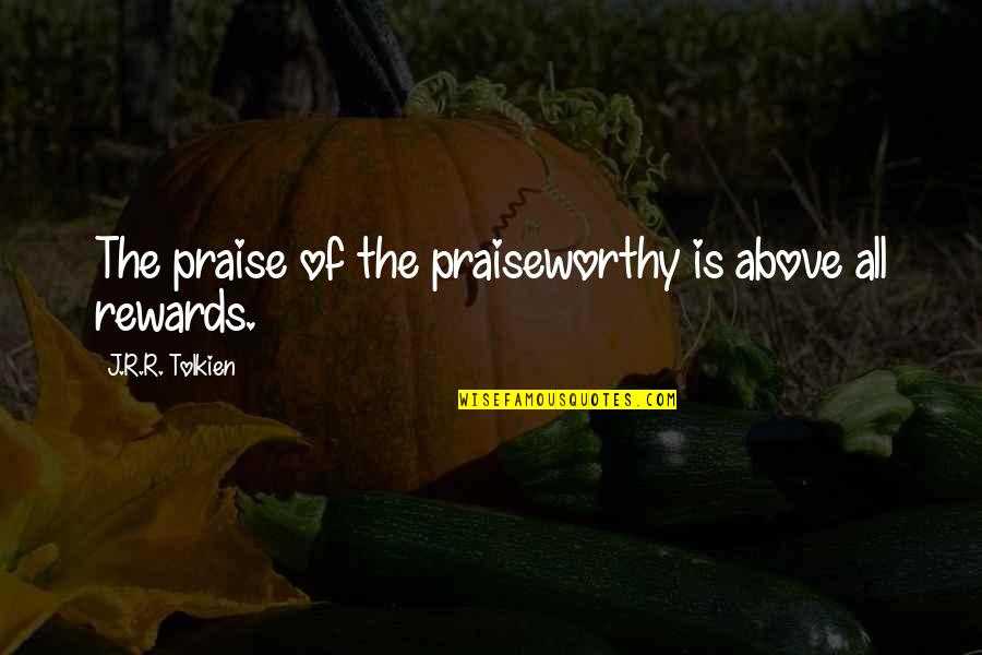 Over Praise Quotes By J.R.R. Tolkien: The praise of the praiseworthy is above all