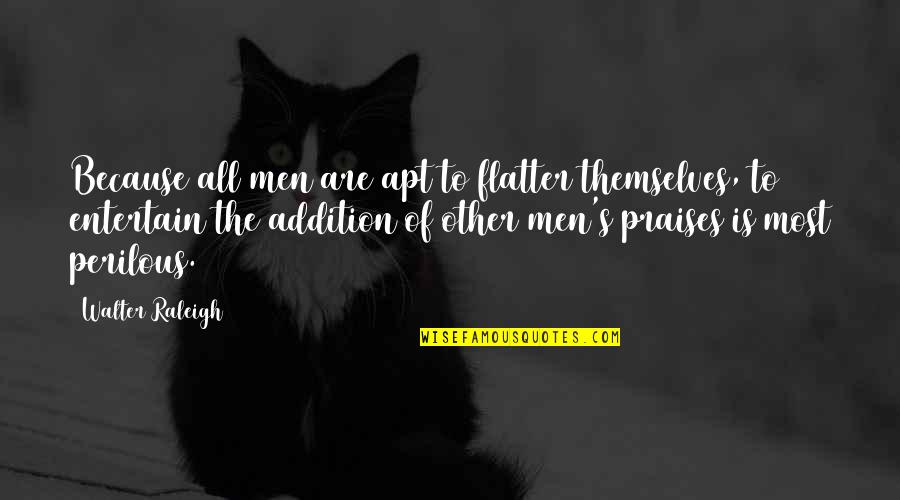 Over Praise Quotes By Walter Raleigh: Because all men are apt to flatter themselves,