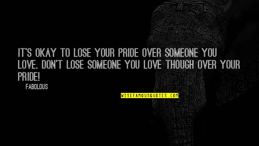 Over Pride Quotes By Fabolous: It's okay to lose your pride over someone Over Pride Quotes By Fabolous: It's okay to lose your pride over someone