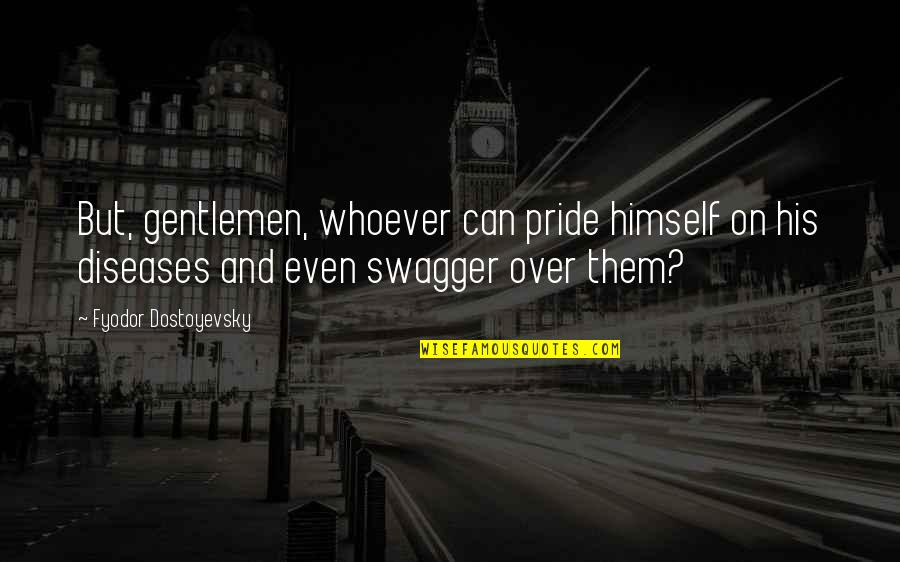 Over Pride Quotes By Fyodor Dostoyevsky: But, gentlemen, whoever can pride himself on his Over Pride Quotes By Fyodor Dostoyevsky: But, gentlemen, whoever can pride himself on his
