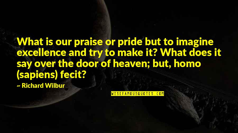 Over Pride Quotes By Richard Wilbur: What is our praise or pride but to Over Pride Quotes By Richard Wilbur: What is our praise or pride but to