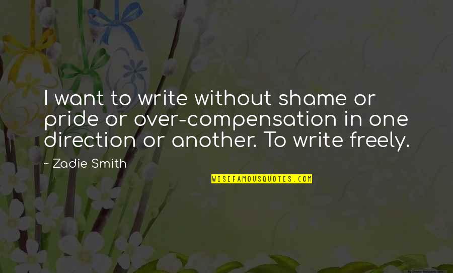 Over Pride Quotes By Zadie Smith: I want to write without shame or pride Over Pride Quotes By Zadie Smith: I want to write without shame or pride