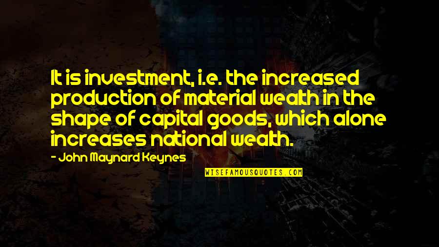 Over Production Quotes By John Maynard Keynes: It is investment, i.e. the increased production of