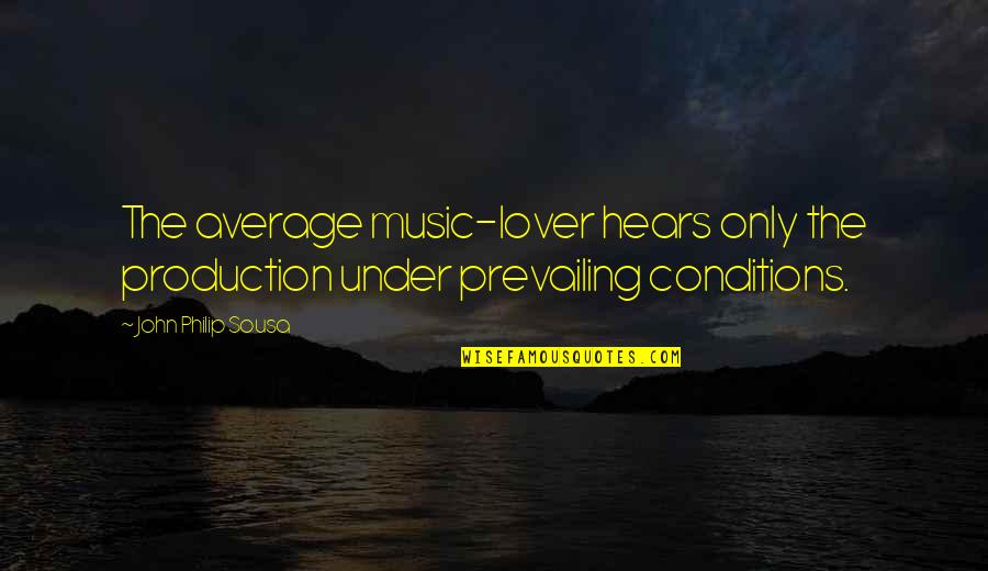 Over Production Quotes By John Philip Sousa: The average music-lover hears only the production under