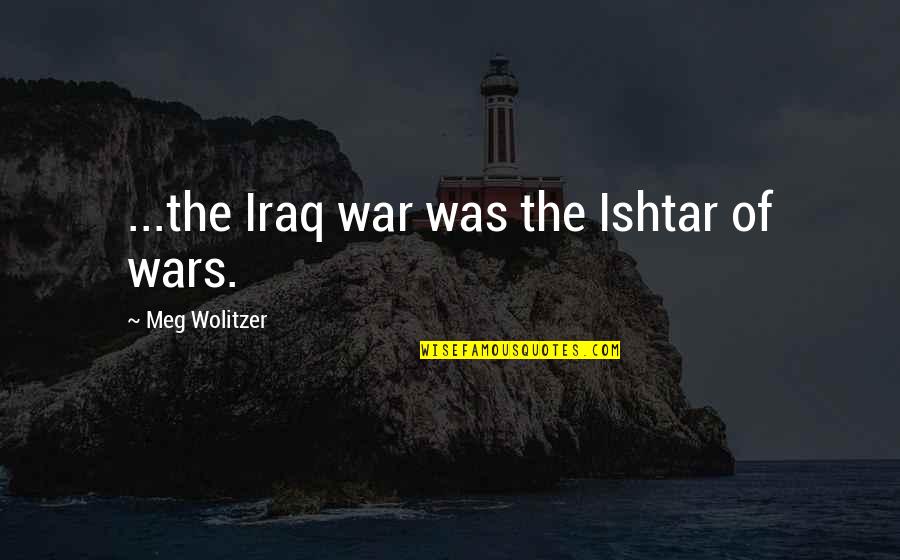 Over Production Quotes By Meg Wolitzer: ...the Iraq war was the Ishtar of wars.