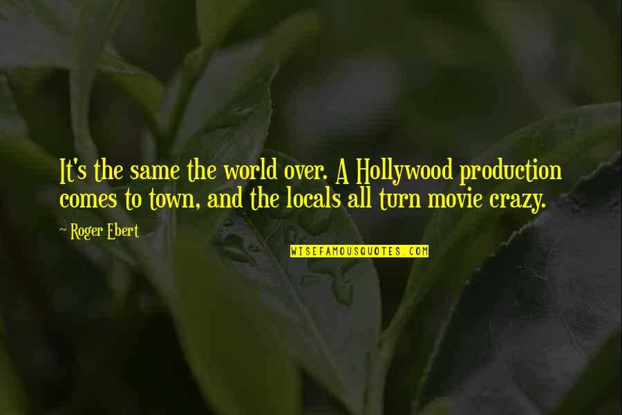 Over Production Quotes By Roger Ebert: It's the same the world over. A Hollywood