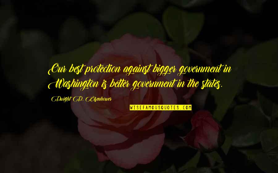 Over Protection Quotes By Dwight D. Eisenhower: Our best protection against bigger government in Washington Over Protection Quotes By Dwight D. Eisenhower: Our best protection against bigger government in Washington