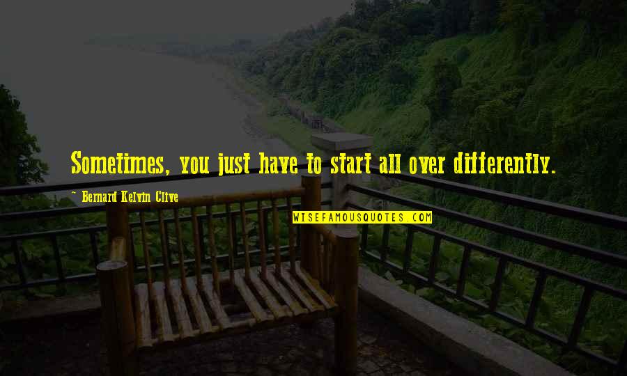 Over Quotes Quotes By Bernard Kelvin Clive: Sometimes, you just have to start all over