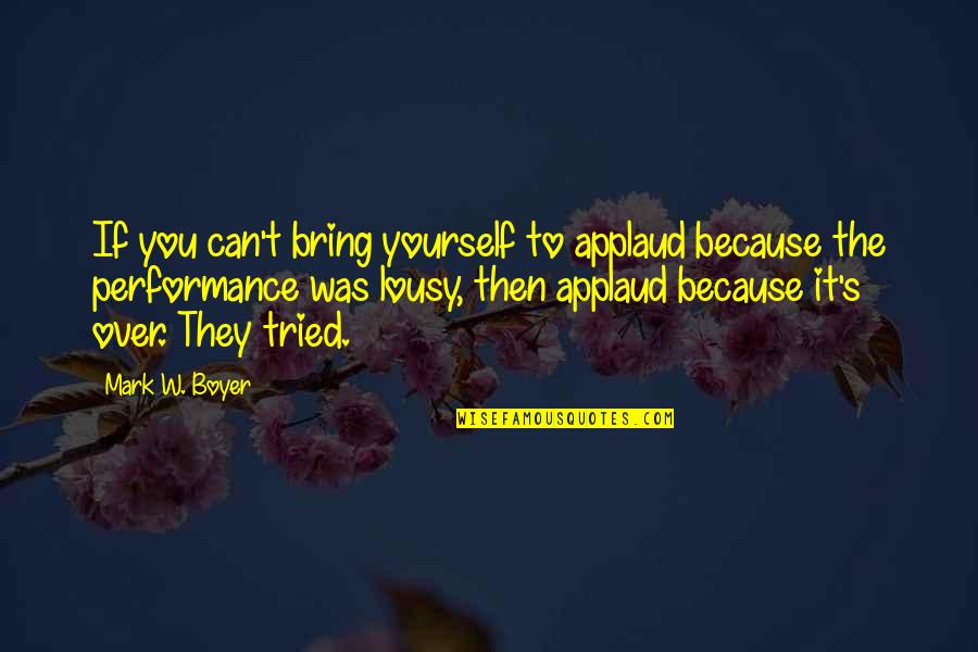 Over Quotes Quotes By Mark W. Boyer: If you can't bring yourself to applaud because