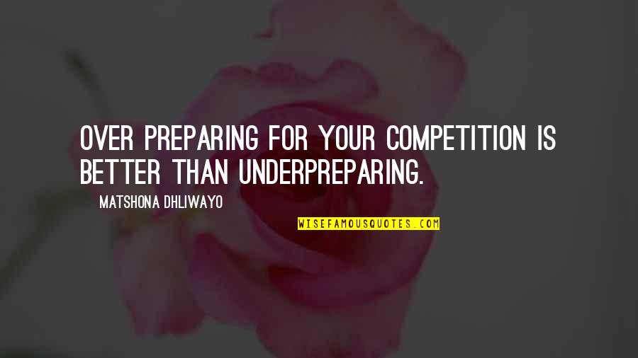 Over Quotes Quotes By Matshona Dhliwayo: Over preparing for your competition is better than