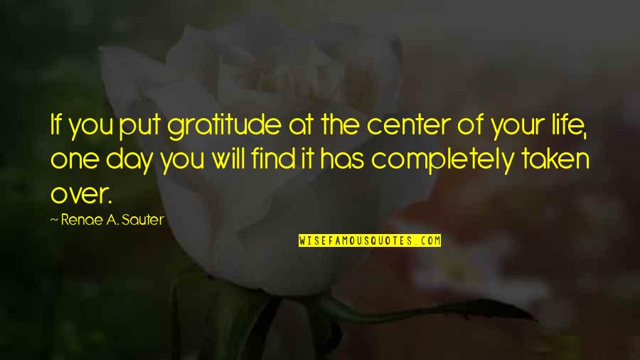 Over Quotes Quotes By Renae A. Sauter: If you put gratitude at the center of