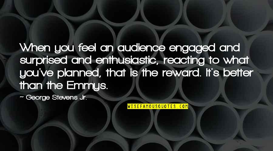 Over Reacting Quotes By George Stevens Jr.: When you feel an audience engaged and surprised