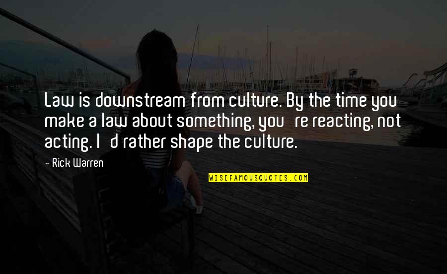 Over Reacting Quotes By Rick Warren: Law is downstream from culture. By the time