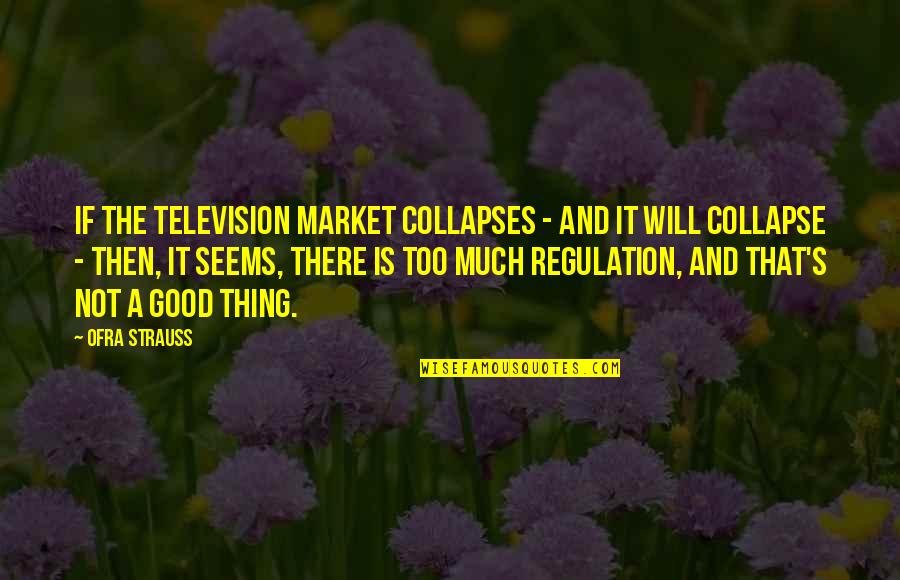 Over Regulation Quotes By Ofra Strauss: If the television market collapses - and it