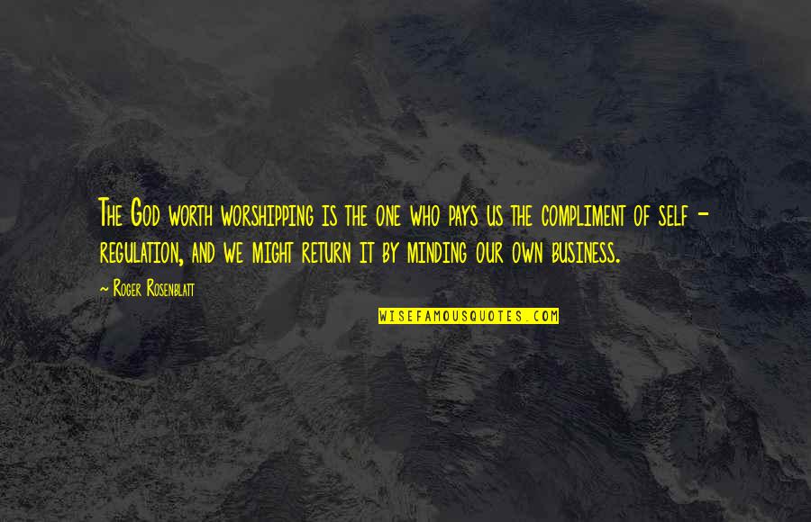 Over Regulation Quotes By Roger Rosenblatt: The God worth worshipping is the one who
