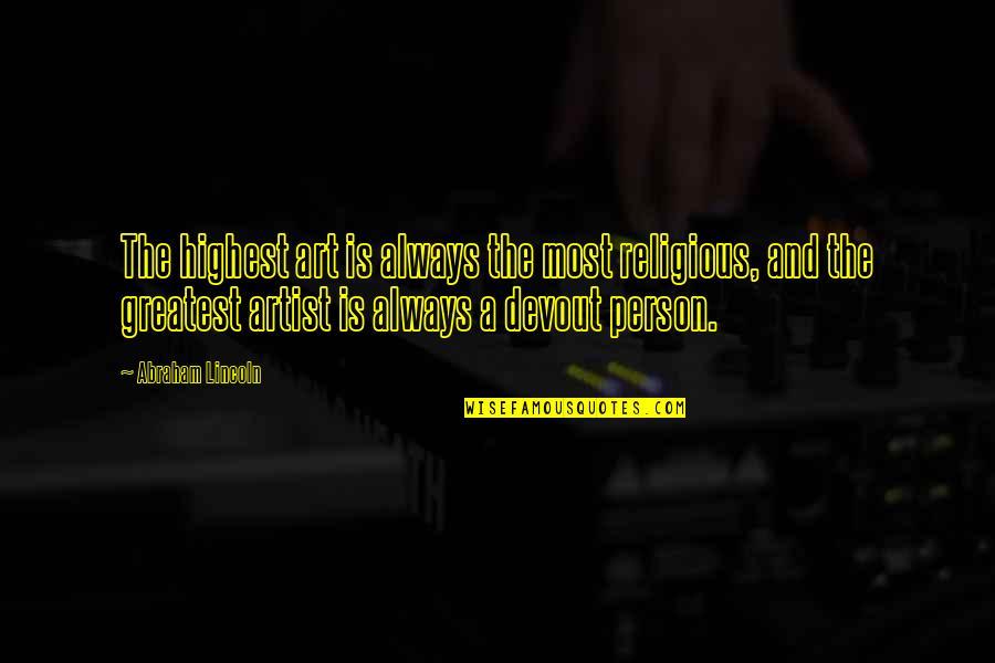 Over Religious Person Quotes By Abraham Lincoln: The highest art is always the most religious,