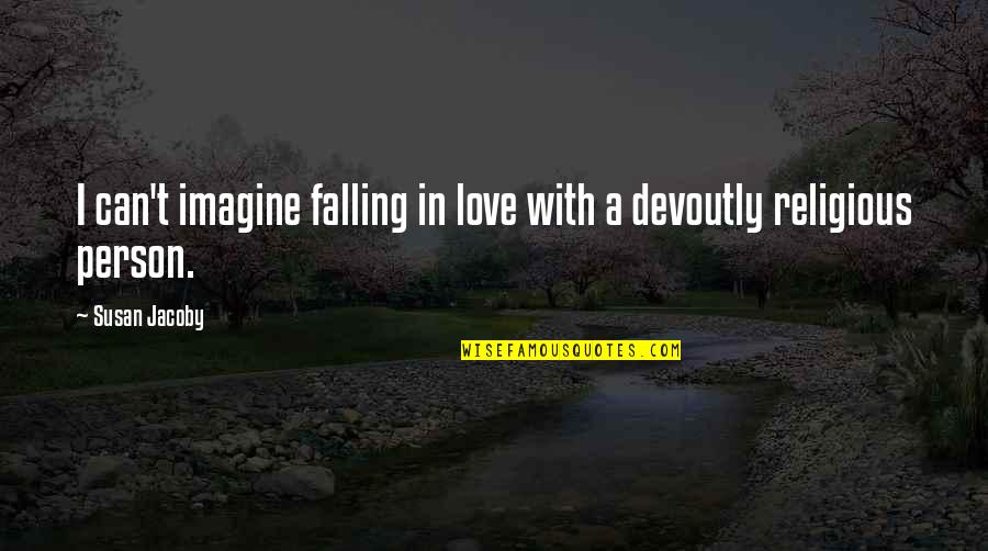 Over Religious Person Quotes By Susan Jacoby: I can't imagine falling in love with a